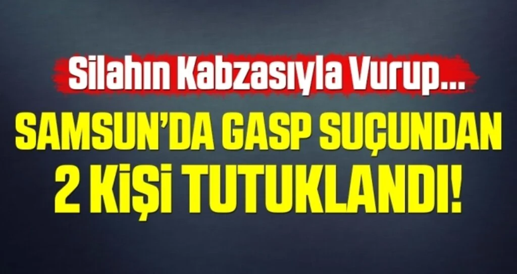Samsun'da Gasp Suçundan Gözaltına Alınan 2 Kişi Tutuklandı