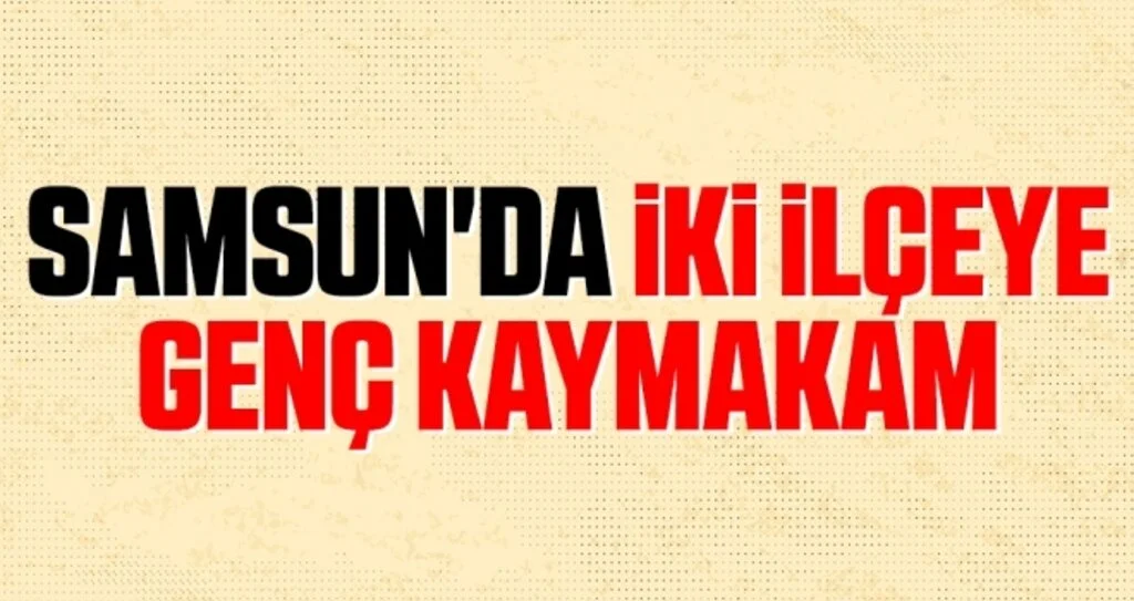 Samsun'da İki İlçeye Genç Kaymakam