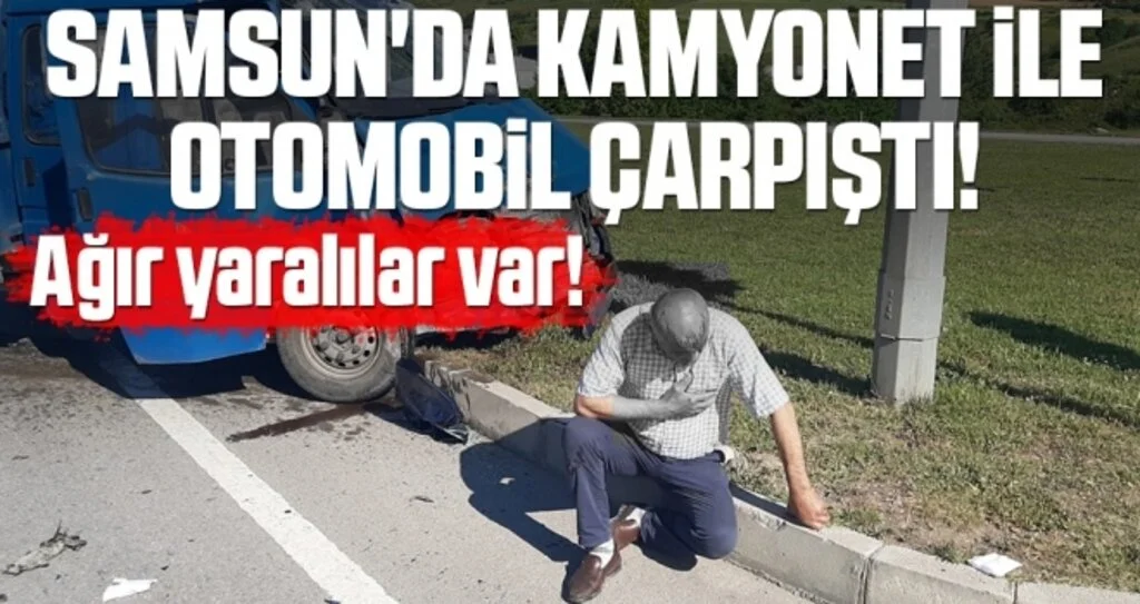 Samsun'da kamyonet ile otomobil çarpıştı! Ağır Yaralılar Var