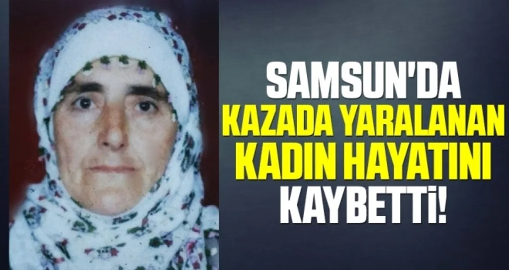 Samsun'da Kazada Yaralanan Kadın Hayatını Kaybetti!