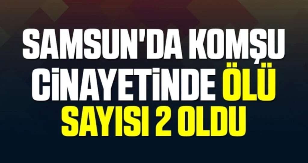 Samsun'da Komşu Cinayetinde Ölü Sayısı 2 Oldu