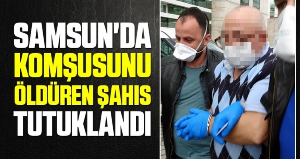 Samsun'da komşusunu öldüren şahıs tutuklandı