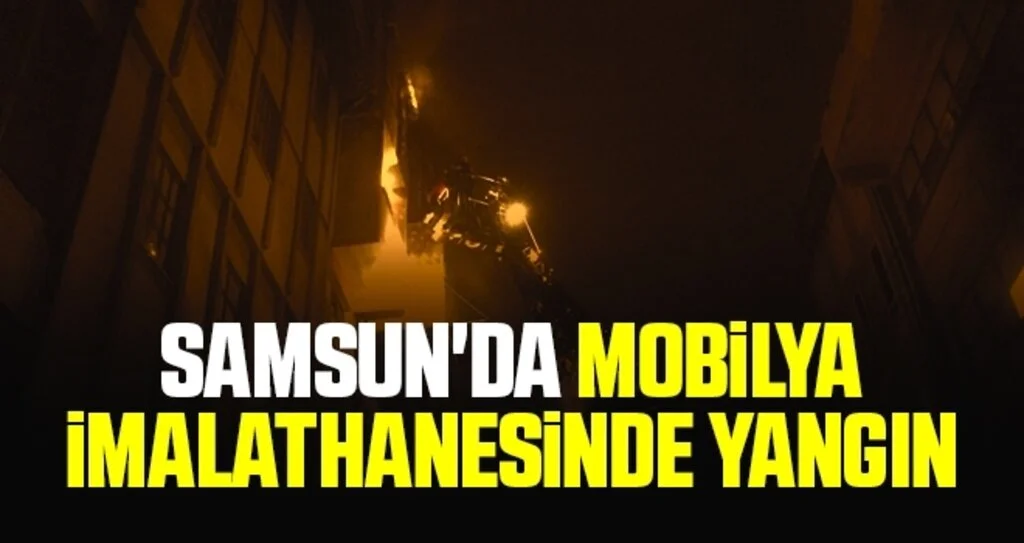 Samsun'da mobilya imalathanesinde yangın
