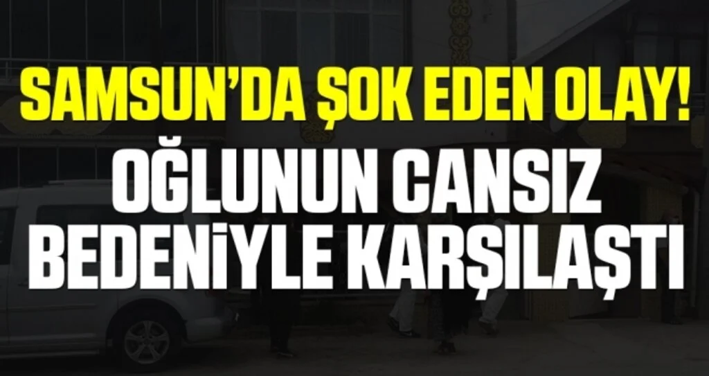 Samsun'da Şok Eden Olay! Oğlunun Cansız Bedeniyle Karşılaştı