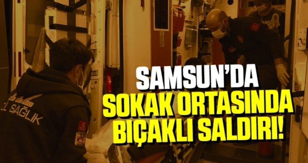 Samsun'da Sokak Ortasında Bıçaklı Saldırı!