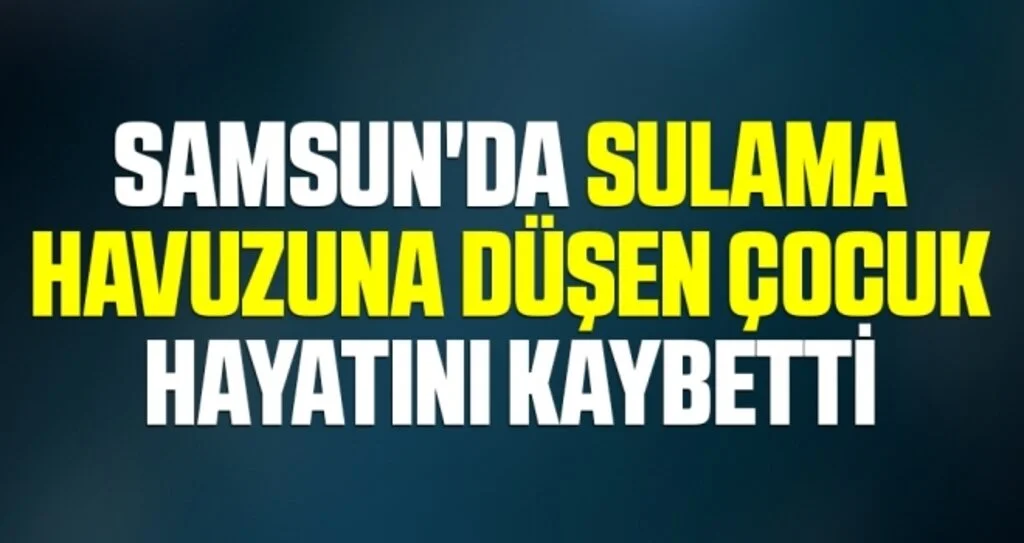 Samsun'da Sulama Havuzuna Düşen Çocuk Hayatını Kaybetti