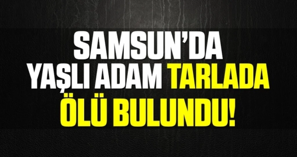 Samsun'da Tarlada Şüpheli Ölüm!