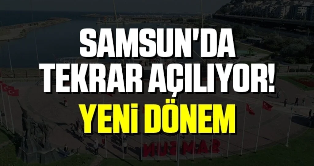 Samsun'da Tekrar Açılıyor! Yeni Dönem