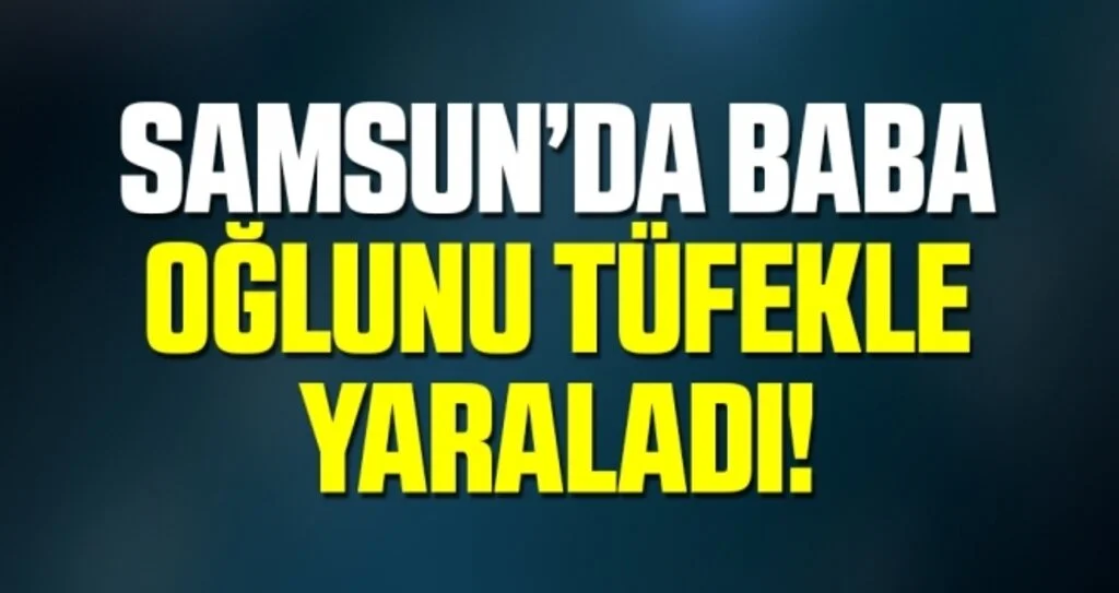 Samsun'da tüfekle ateş açan baba, oğlunu yaraladı