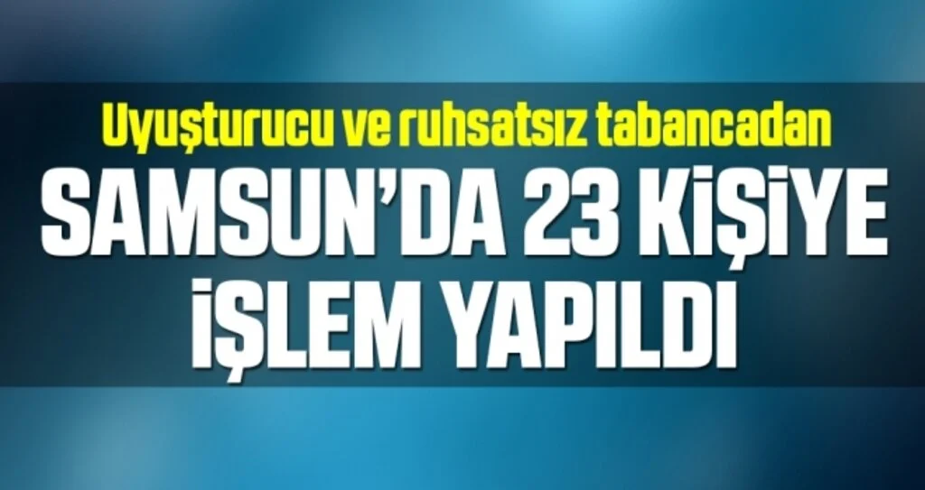 Samsun'da uyuşturucu ve ruhsatsız tabancadan 23 kişi hakkında işlem yapıldı