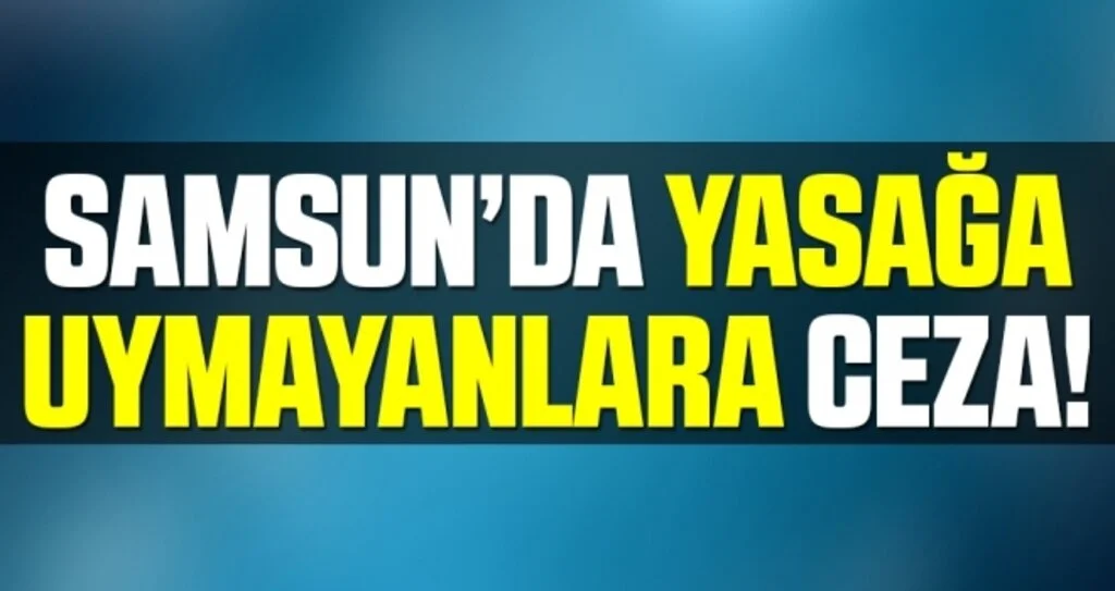 Samsun'da Yasağa Uymayanlara Ceza!