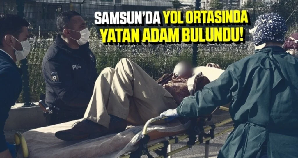Samsun'da yolda yatarken bulunan yaşlı adam hastaneye kaldırıldı