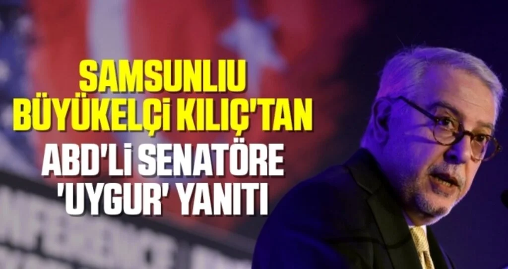 Samsunlu Büyükelçi Kılıç'tan ABD'li Senatöre 'Uygur' Yanıtı