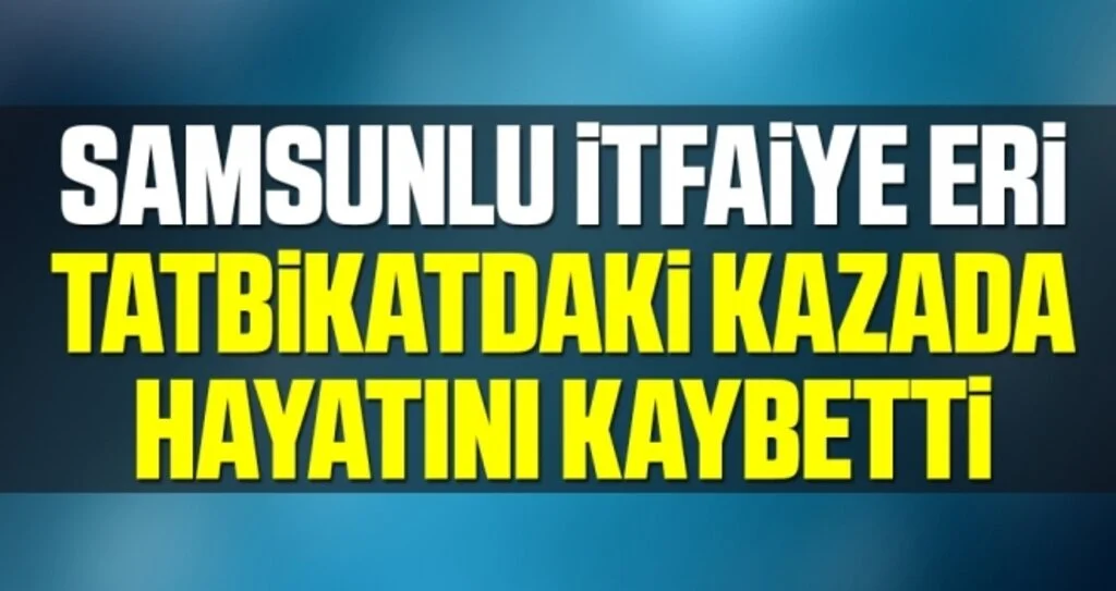 Samsunlu İtfaiye Eri Tatbikatdaki Kazada Hayatını Kaybetti
