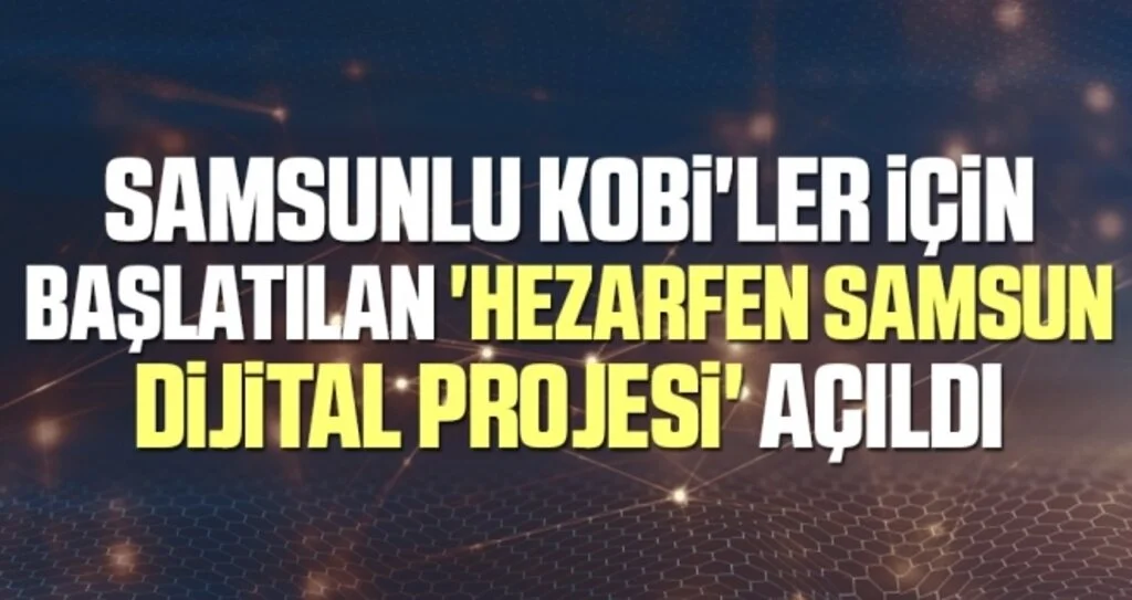 Samsunlu KOBİ'ler için Başlatılan 'Hezarfen Samsun Dijital Projesi' Açıldı