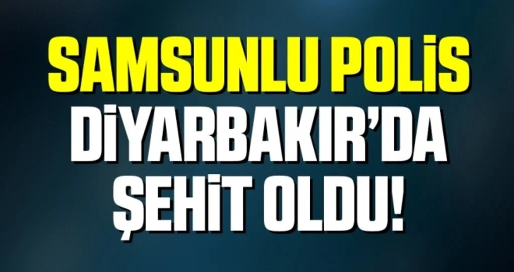 Samsunlu Polis Diyarbakır'da Şehit Oldu!