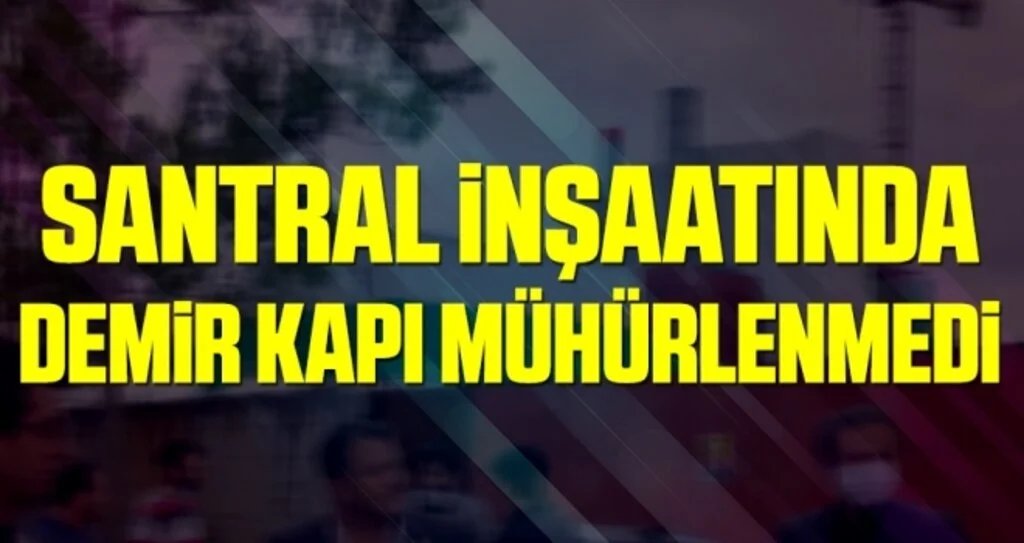 Santral İnşaatında Demir Kapı Mühürlenmedi