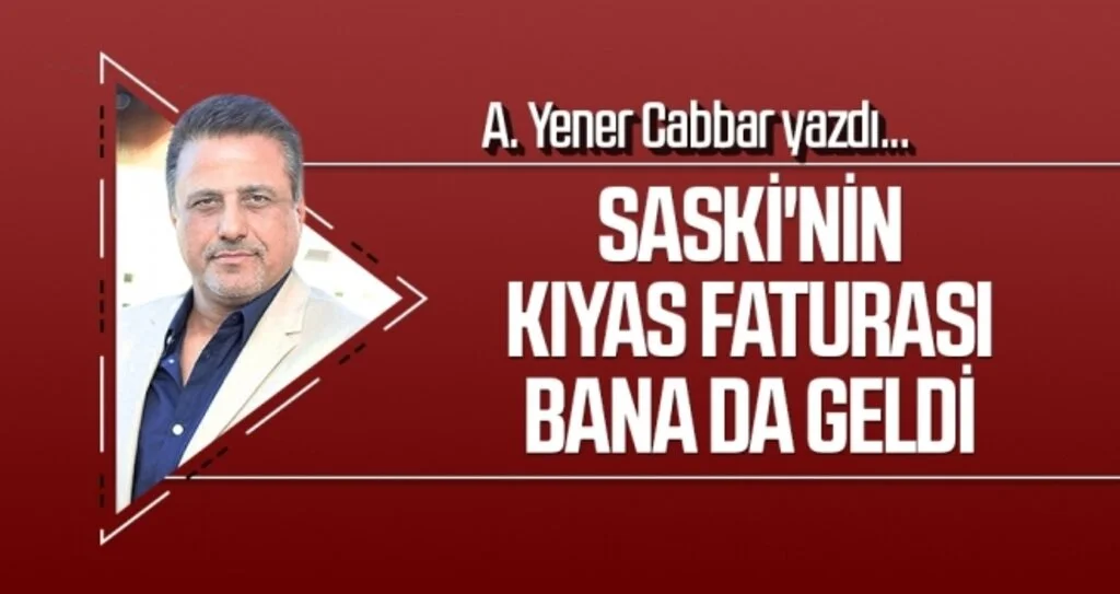 SASKİ'nin kıyas faturası bana da geldi.  A.YENER CABBAR