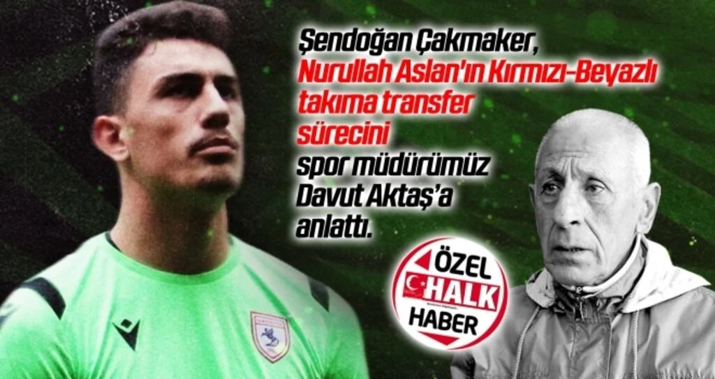 Şendoğan Çakmaker, Nurullah Aslan'ın Kırmızı-Beyazlı takıma transfer sürecini spor müdürümüz Davut Aktaş’a anlattı