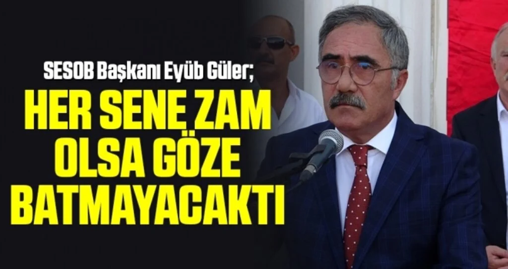 SESOB Başkanı Eyüb Güler: 'Her sene zam olsa göze batmayacaktı'