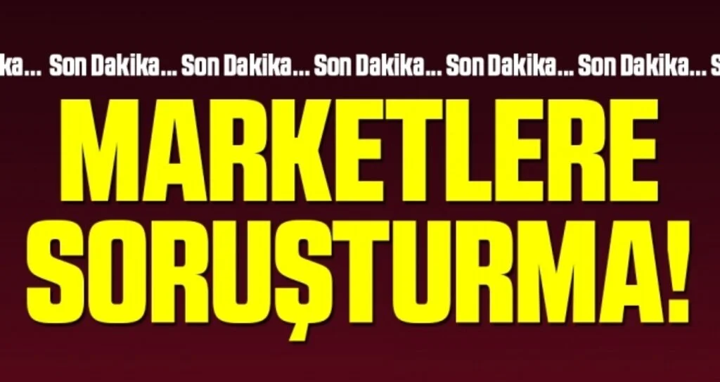 Son dakika: Marketlere Soruşturma