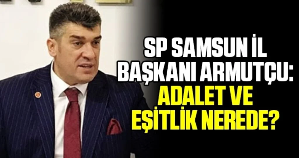 SP Samsun İl Başkanı Armutçu: Adalet ve Eşitlik Nerede?