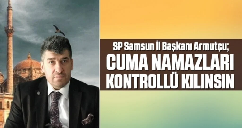 SP Samsun İl Başkanı Armutçu: Cuma Namazları Kontrollü Kılınsın