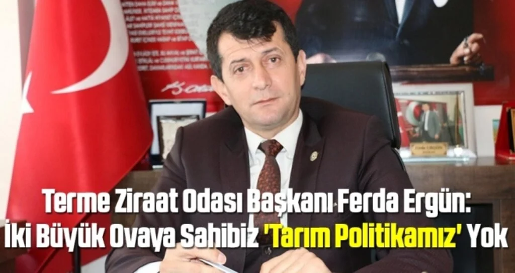 Terme Ziraat Odası Başkanı Ferda Ergün: İki Büyük Ovaya Sahibiz 'Tarım Politikamız' Yok