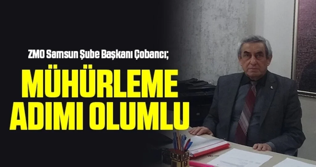 ZMO Samsun Şube Başkanı Çobancı: Mühürleme Adımı Olumlu