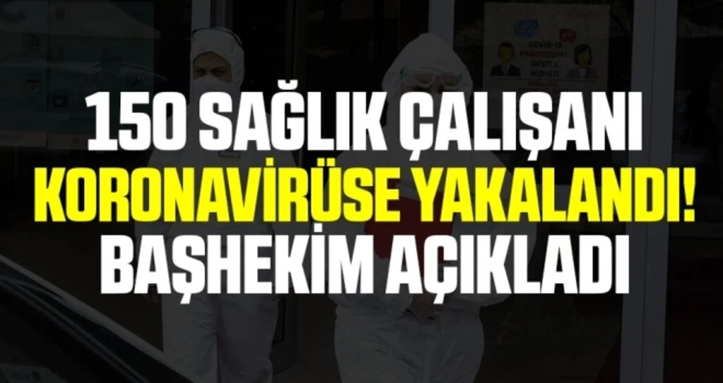 150 Sağlık Çalışanı Koronavirüse Yakalandı! Başhekim Açıkladı