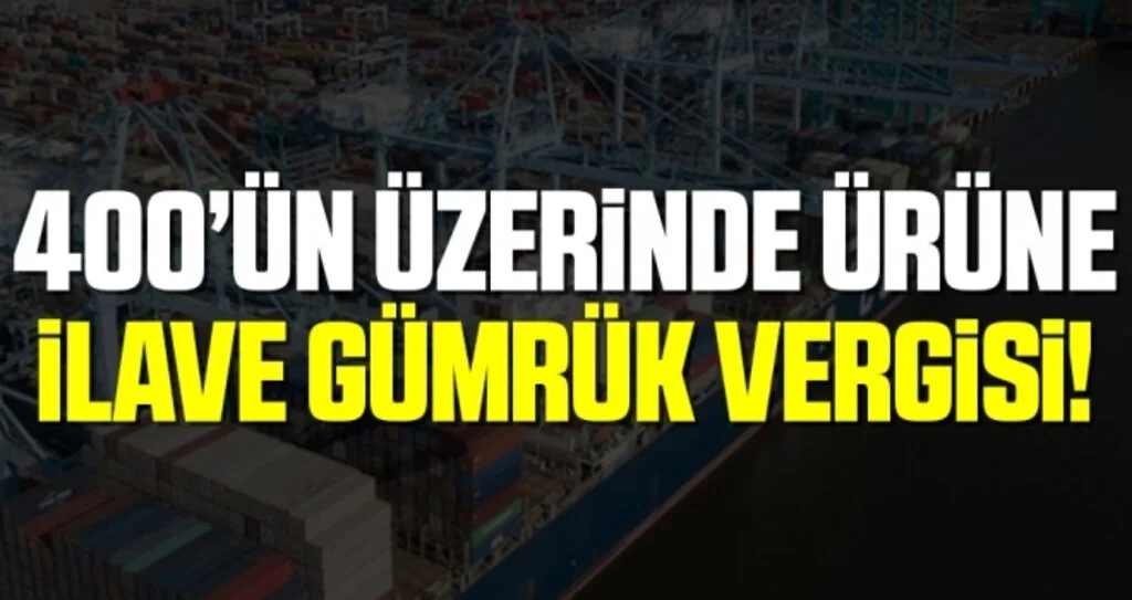 400’ün Üzerinde Ürüne İlave Gümrük Vergisi!