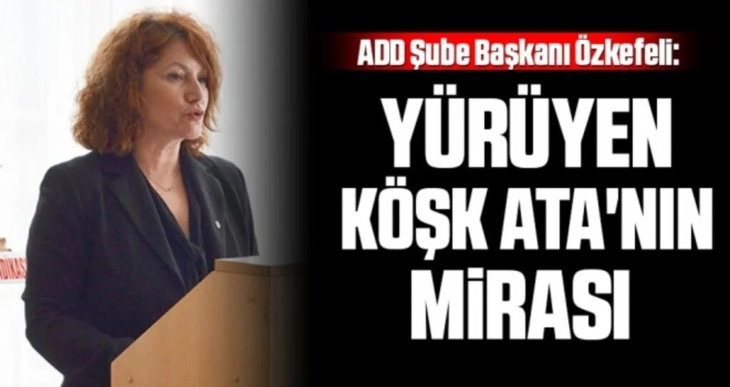 ADD Şube Başkanı Özkefeli: Yürüyen Köşk Ata'nın Mirası