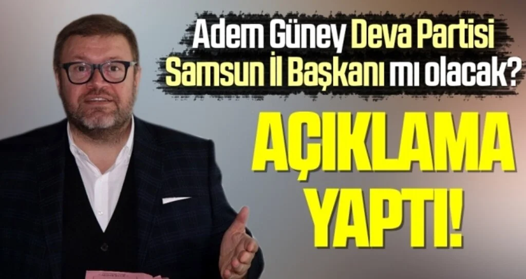 Adem Güney'den Deva Partisi Samsun İl Başkanı Olacak İddialarıyla İlgili Açıklama