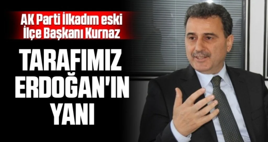 AK Parti İlkadım eski İlçe Başkanı Kurnaz: Tarafımız  Erdoğan'ın yanı 