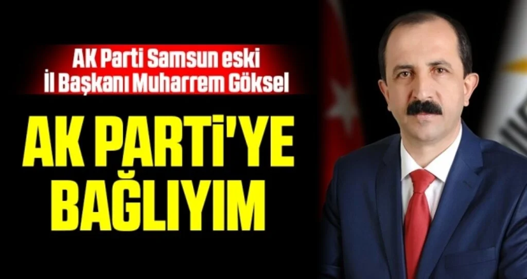 AK Parti Samsun eski İl Başkanı Muharrem Göksel: AK Parti'ye Bağlıyım