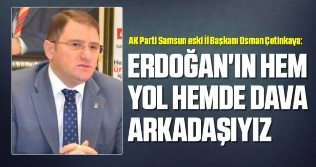 AK Parti Samsun eski İl Başkanı Osman Çetinkaya: Erdoğan'ın hem yol hemde dava arkadaşıyız