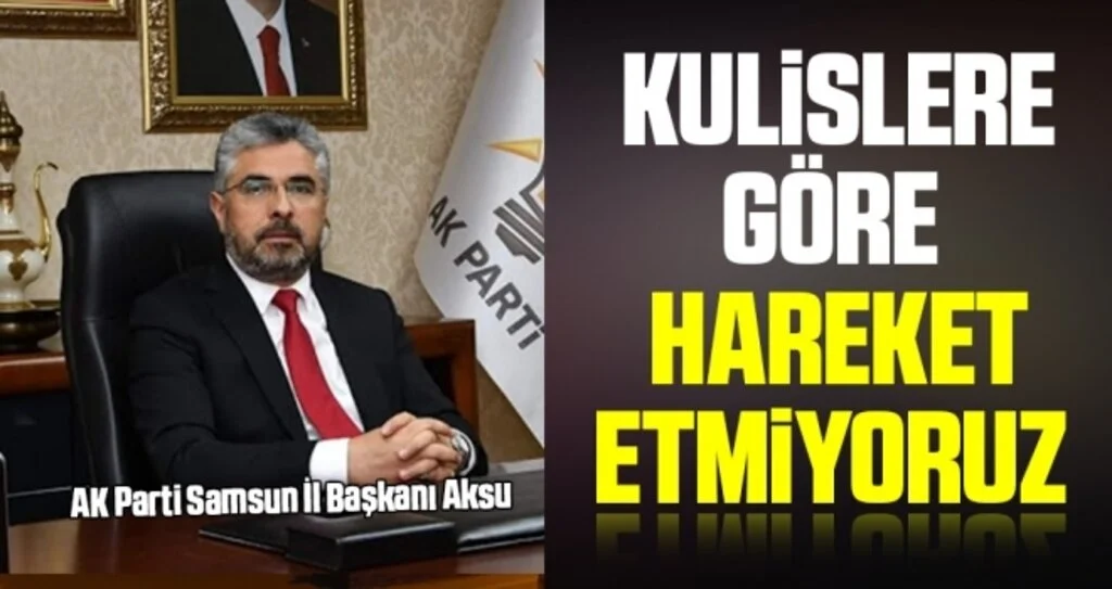 AK Parti Samsun İl Başkanı Aksu: Kulislere Göre Hareket Etmiyoruz