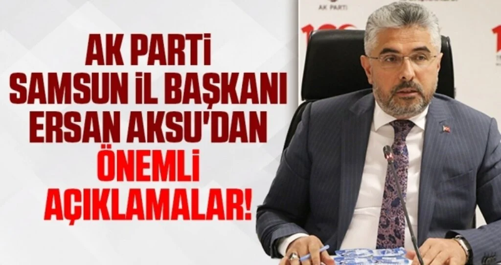 AK Parti Samsun İl Başkanı Ersan Aksu'dan Önemli Açıklamalar!