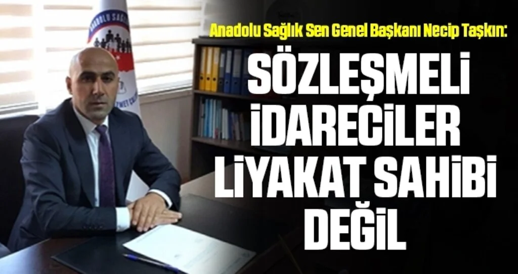 Anadolu Sağlık Sen Genel Başkanı Necip Taşkın: Sözleşmeli İdareciler Liyakat Sahibi Değil