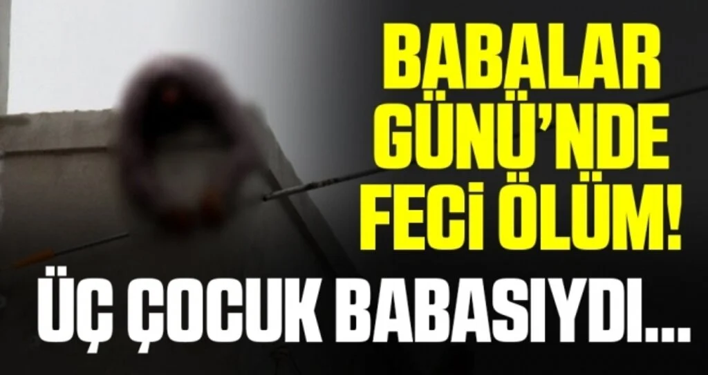 Babalar Günü’nde feci ölüm! Üç çocuk babasıydı…