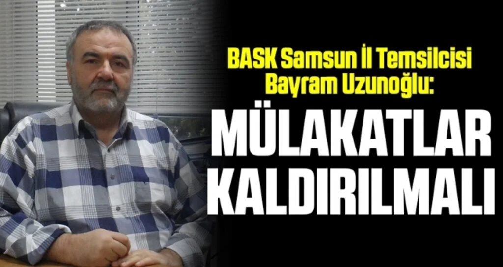 BASK Samsun İl Temsilcisi Bayram Uzunoğlu: Mülakatlar Kaldırılmalı