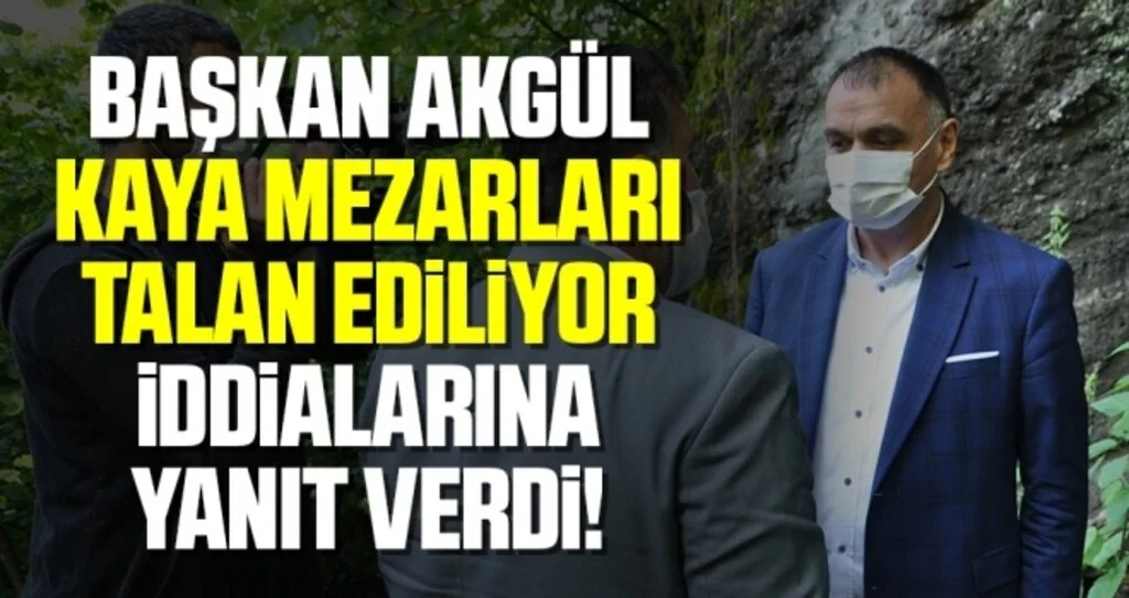 Başkan Akgül 'Kaya Mezarları Talan Ediliyor' İddialarına Yanıt Verdi!