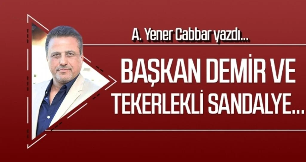 Başkan Demir ve tekerlekli sandalye... A.YENER CABBAR yazdı