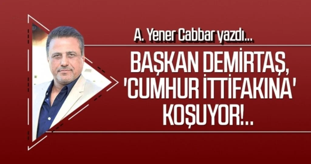 Başkan Demirtaş, 'Cumhur İttifakına' koşuyor!.. A.YENER CABBAR yazdı