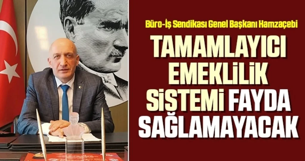 Büro-İş Sendikası Genel Başkanı Hamzaçebi: Tamamlayıcı Emeklilik Sistemi Fayda Sağlamayacak