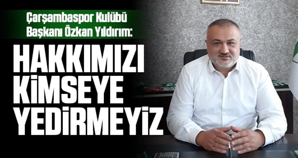 Çarşambaspor Kulübü Başkanı Özkan Yıldırım: Hakkımızı Kimseye Yedirmeyiz