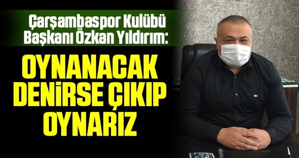 Çarşambaspor Kulübü Başkanı Özkan Yıldırım: Oynanacak Denirse Çıkıp Oynarız