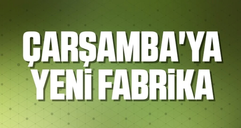 Çarşamba'ya Yeni Fabrika