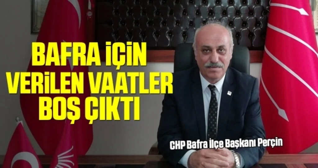 CHP Bafra İlçe Başkanı Perçin: Bafra İçin Verilen Vaatler Boş Çıktı