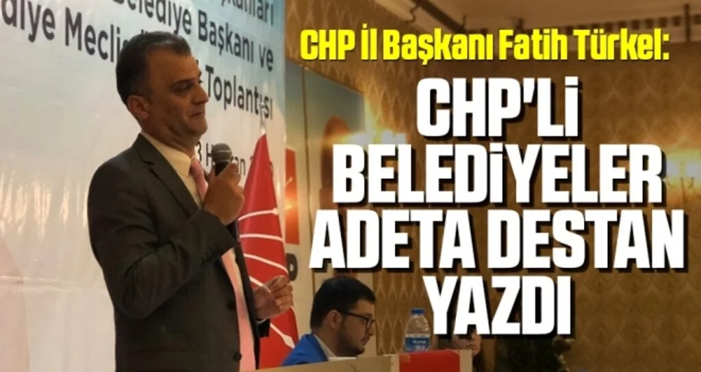 CHP İl Başkanı Fatih Türkel: CHP'li belediyeler adeta destan yazdı